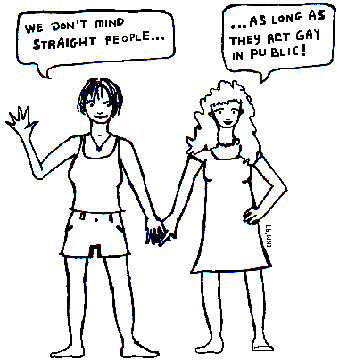 2 gay girls, saying 'we don't mind straight people... as long 
as they act gay!'